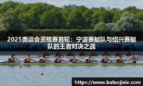 2025奥运会资格赛首轮：宁波赛艇队与绍兴赛艇队的王者对决之战