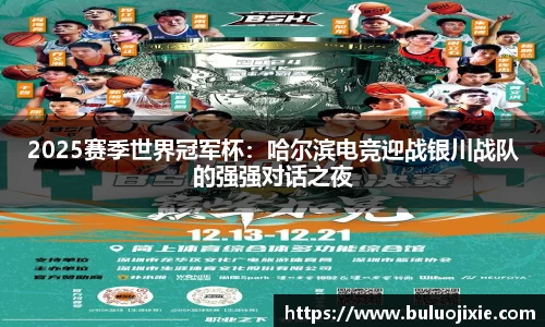 2025赛季世界冠军杯：哈尔滨电竞迎战银川战队的强强对话之夜