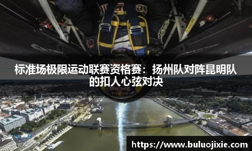 标准场极限运动联赛资格赛：扬州队对阵昆明队的扣人心弦对决