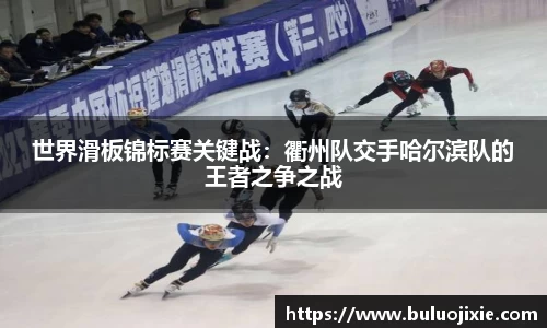 世界滑板锦标赛关键战：衢州队交手哈尔滨队的王者之争之战