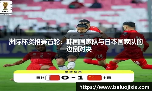 洲际杯资格赛首轮：韩国国家队与日本国家队的一边倒对决