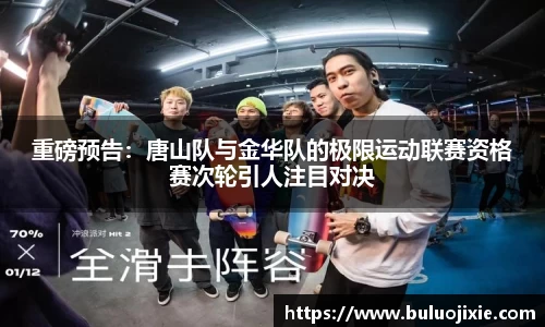 重磅预告：唐山队与金华队的极限运动联赛资格赛次轮引人注目对决