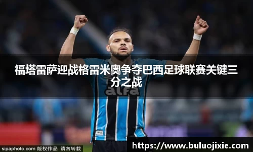 福塔雷萨迎战格雷米奥争夺巴西足球联赛关键三分之战